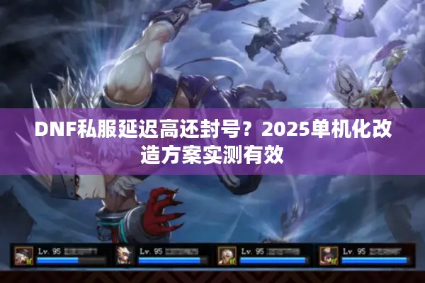 DNF私服延迟高还封号？2025单机化改造方案实测有效