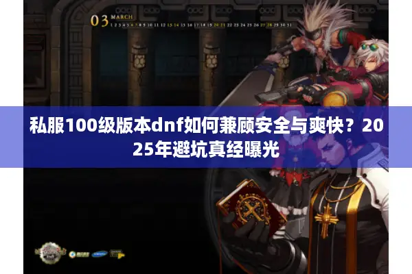 私服100级版本dnf如何兼顾安全与爽快？2025年避坑真经曝光