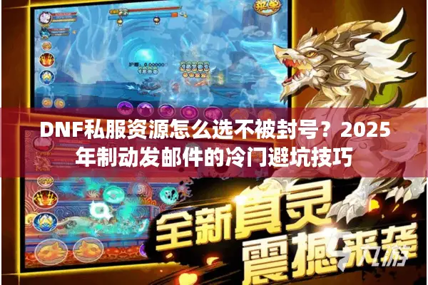DNF私服资源怎么选不被封号？2025年制动发邮件的冷门避坑技巧