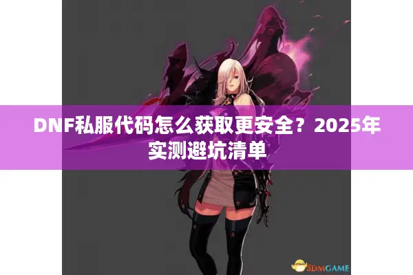 DNF私服代码怎么获取更安全？2025年实测避坑清单