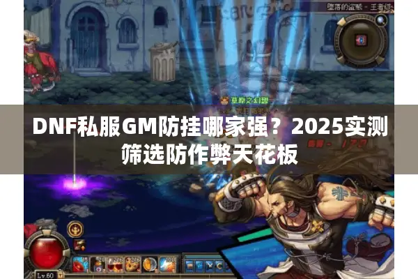 DNF私服GM防挂哪家强？2025实测筛选防作弊天花板