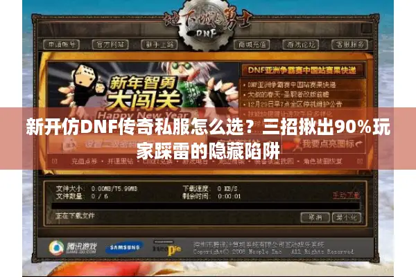 新开仿DNF传奇私服怎么选？三招揪出90%玩家踩雷的隐藏陷阱