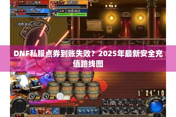 DNF私服点券到账失败？2025年最新安全充值路线图