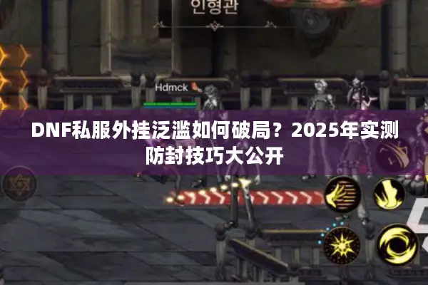 DNF私服外挂泛滥如何破局？2025年实测防封技巧大公开