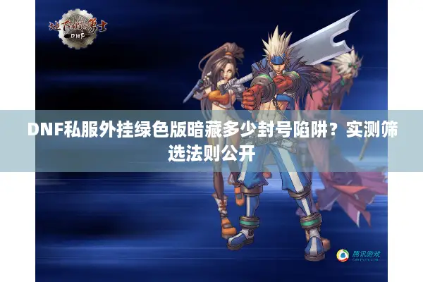 DNF私服外挂绿色版暗藏多少封号陷阱？实测筛选法则公开