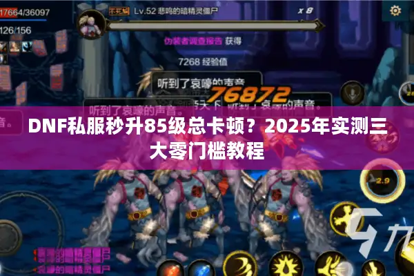 DNF私服秒升85级总卡顿？2025年实测三大零门槛教程