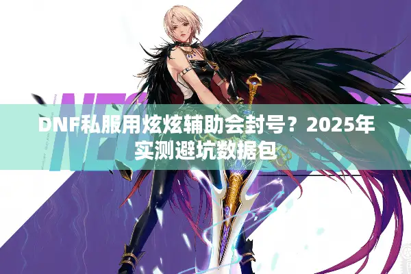 DNF私服用炫炫辅助会封号？2025年实测避坑数据包
