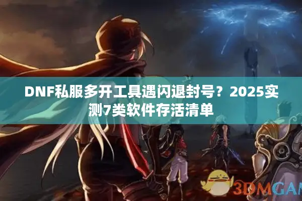 DNF私服多开工具遇闪退封号？2025实测7类软件存活清单