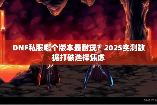 DNF私服哪个版本最耐玩？2025实测数据打破选择焦虑