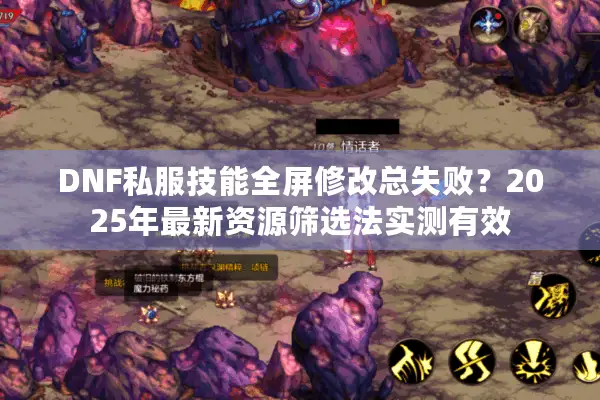 DNF私服技能全屏修改总失败？2025年最新资源筛选法实测有效