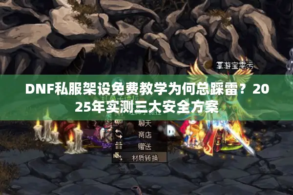 DNF私服架设免费教学为何总踩雷？2025年实测三大安全方案