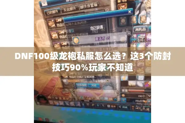 DNF100级龙袍私服怎么选？这3个防封技巧90%玩家不知道