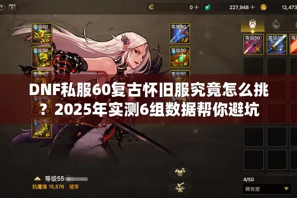 DNF私服60复古怀旧服究竟怎么挑？2025年实测6组数据帮你避坑