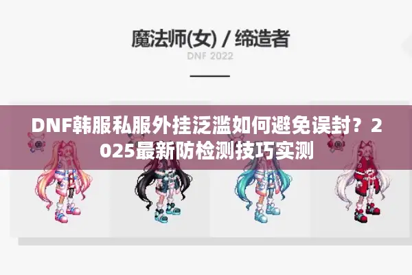 DNF韩服私服外挂泛滥如何避免误封？2025最新防检测技巧实测