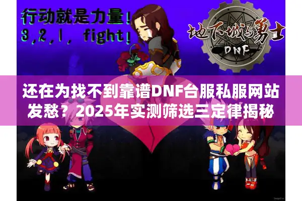 还在为找不到靠谱DNF台服私服网站发愁？2025年实测筛选三定律揭秘