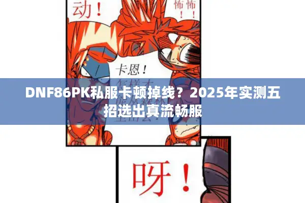 DNF86PK私服卡顿掉线？2025年实测五招选出真流畅服