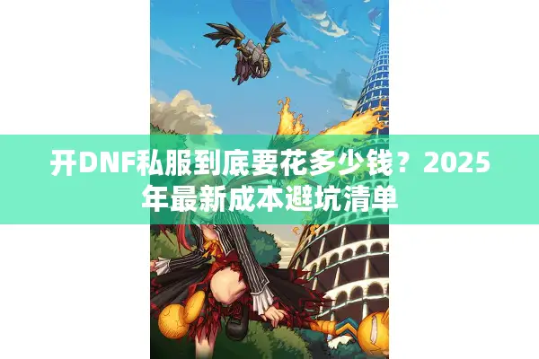 开DNF私服到底要花多少钱？2025年最新成本避坑清单