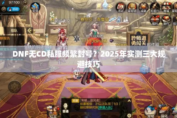 DNF无CD私服频繁封号？2025年实测三大规避技巧