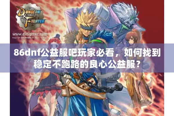 86dnf公益服吧玩家必看，如何找到稳定不跑路的良心公益服？