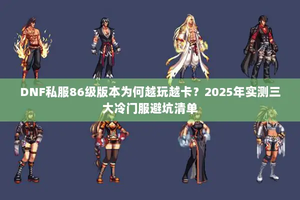 DNF私服86级版本为何越玩越卡？2025年实测三大冷门服避坑清单