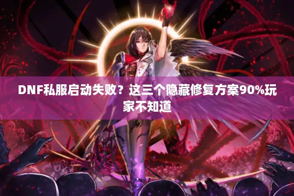 DNF私服启动失败？这三个隐藏修复方案90%玩家不知道
