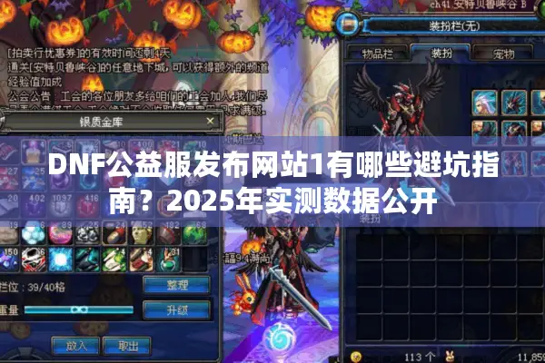 DNF公益服发布网站1有哪些避坑指南？2025年实测数据公开