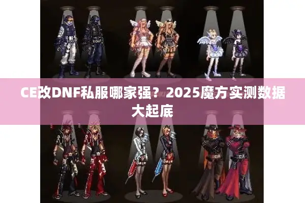CE改DNF私服哪家强？2025魔方实测数据大起底
