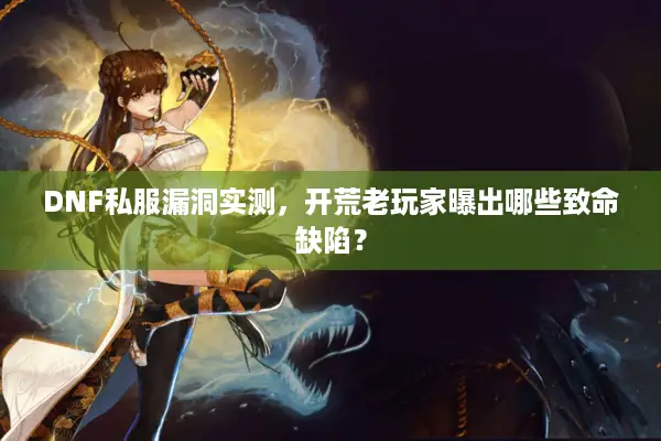 DNF私服漏洞实测，开荒老玩家曝出哪些致命缺陷？