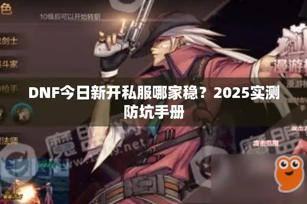 DNF今日新开私服哪家稳？2025实测防坑手册