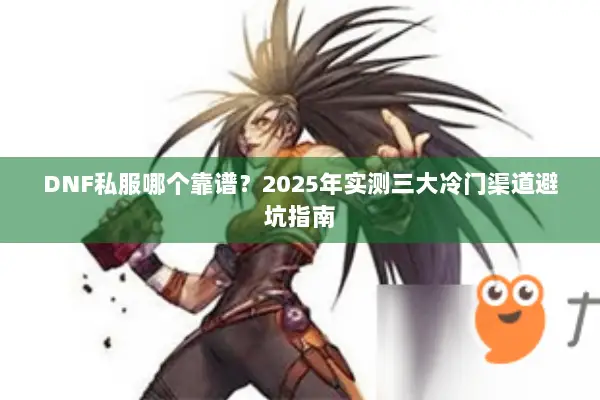 DNF私服哪个靠谱？2025年实测三大冷门渠道避坑指南