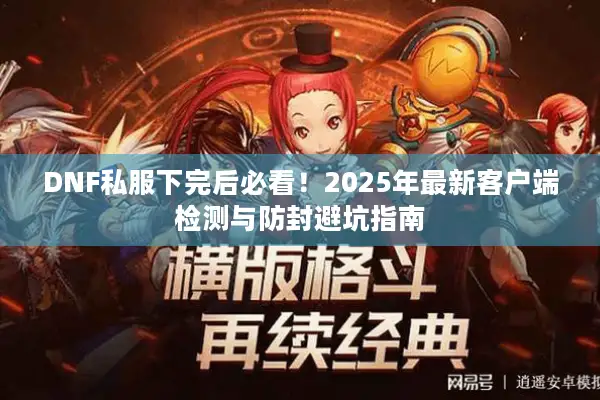 DNF私服下完后必看！2025年最新客户端检测与防封避坑指南