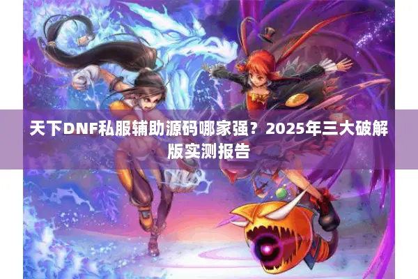 天下DNF私服辅助源码哪家强？2025年三大破解版实测报告
