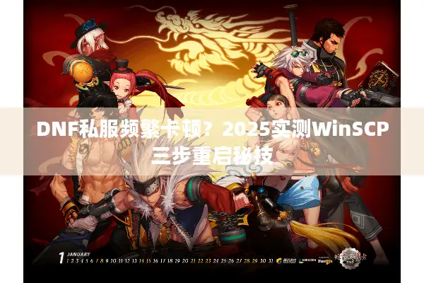 DNF私服频繁卡顿？2025实测WinSCP三步重启秘技