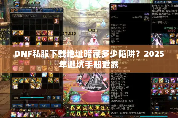 DNF私服下载地址暗藏多少陷阱？2025年避坑手册泄露