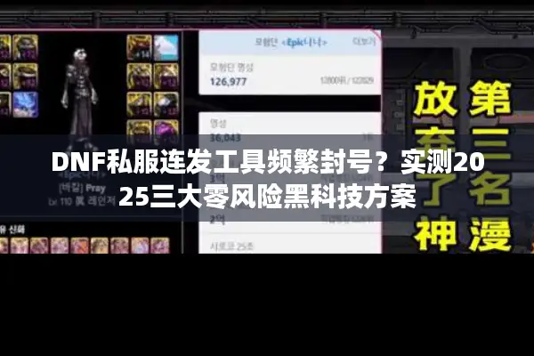 DNF私服连发工具频繁封号？实测2025三大零风险黑科技方案