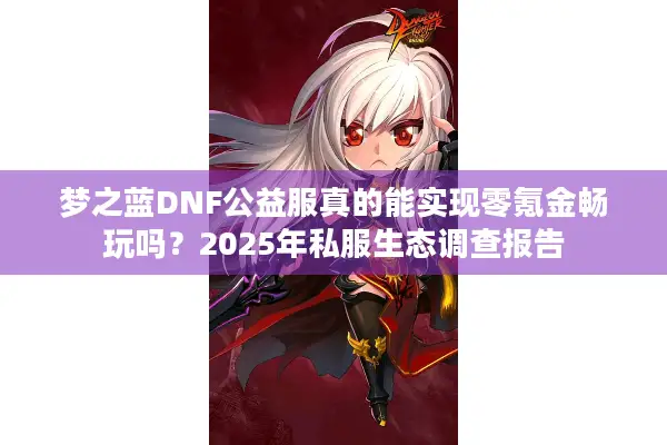 梦之蓝DNF公益服真的能实现零氪金畅玩吗？2025年私服生态调查报告