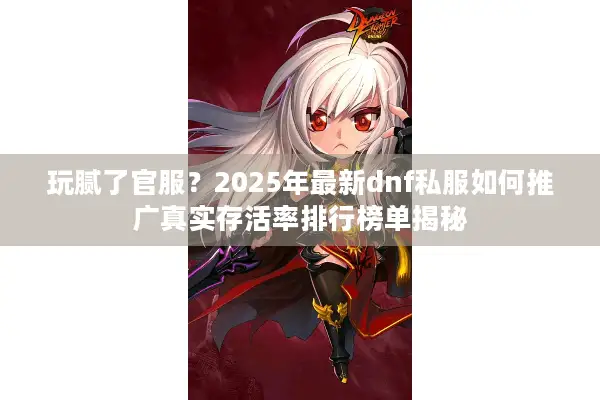 玩腻了官服？2025年最新dnf私服如何推广真实存活率排行榜单揭秘