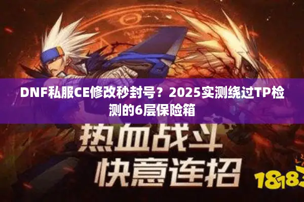 DNF私服CE修改秒封号？2025实测绕过TP检测的6层保险箱