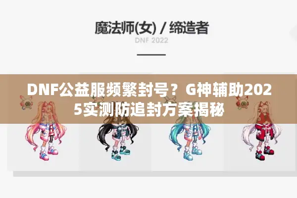 DNF公益服频繁封号？G神辅助2025实测防追封方案揭秘