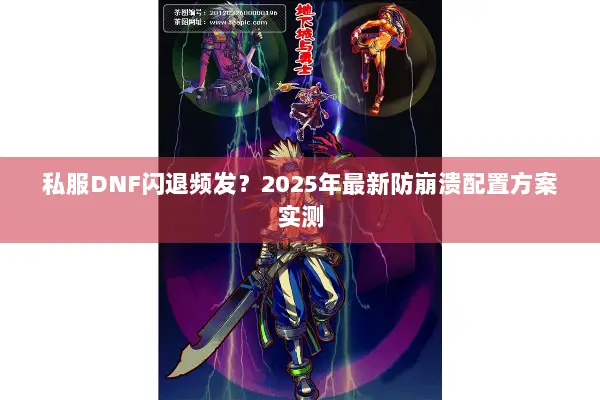 私服DNF闪退频发？2025年最新防崩溃配置方案实测