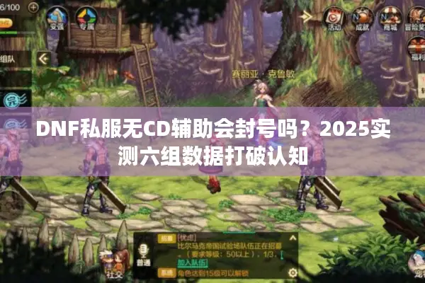 DNF私服无CD辅助会封号吗？2025实测六组数据打破认知