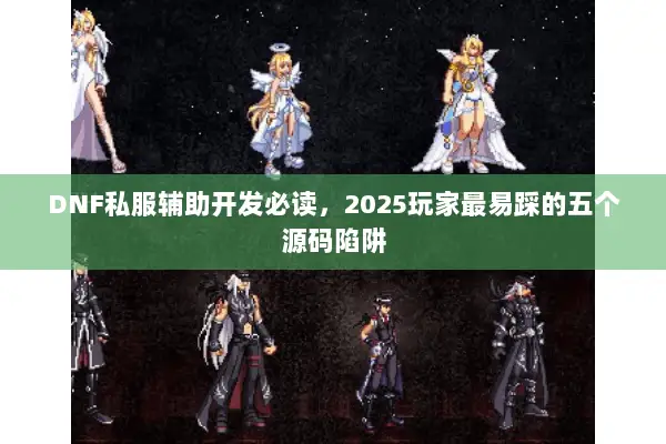 DNF私服辅助开发必读，2025玩家最易踩的五个源码陷阱