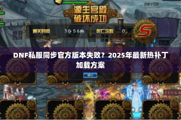 DNF私服同步官方版本失败？2025年最新热补丁加载方案