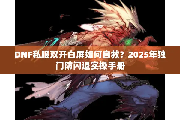 DNF私服双开白屏如何自救？2025年独门防闪退实操手册