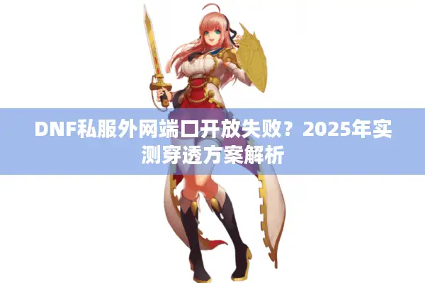 DNF私服外网端口开放失败？2025年实测穿透方案解析