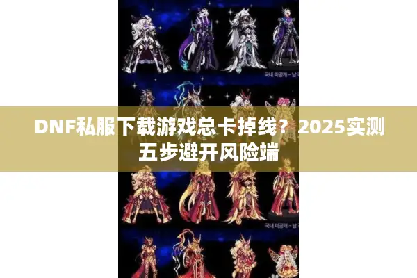 DNF私服下载游戏总卡掉线？2025实测五步避开风险端