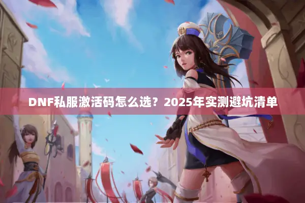 DNF私服激活码怎么选？2025年实测避坑清单