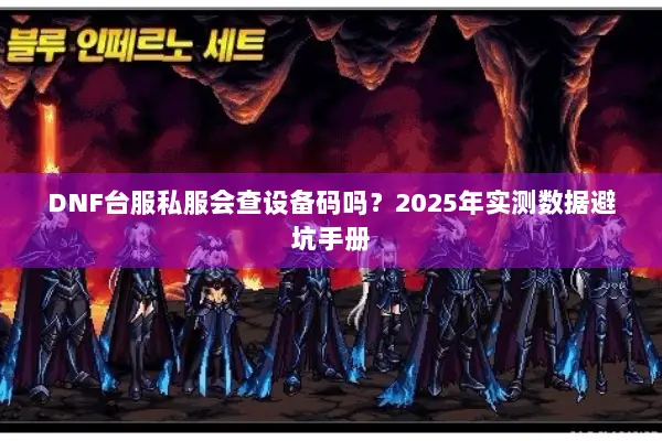 DNF台服私服会查设备码吗？2025年实测数据避坑手册