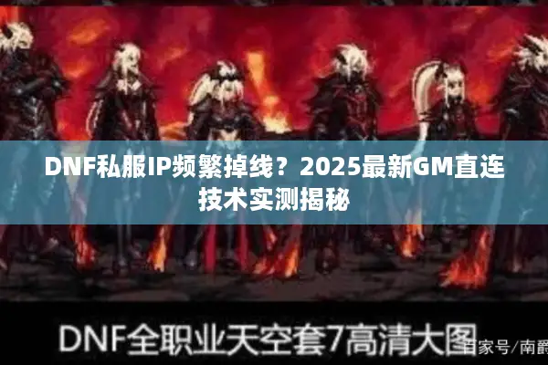 DNF私服IP频繁掉线？2025最新GM直连技术实测揭秘