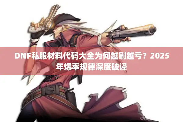 DNF私服材料代码大全为何越刷越亏？2025年爆率规律深度破译